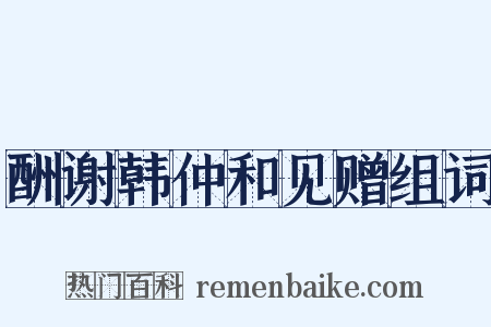 酬谢韩仲和见赠组词是什么意思的图片